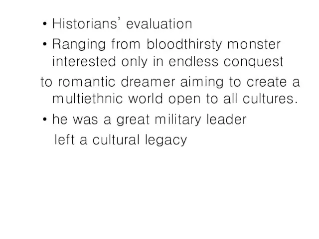 Historians’ evaluation Ranging from bloodthirsty monster interested only in endless conquest to