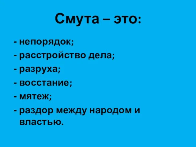 Смута – это: непорядок; расстройство дела; разруха; восстание; мятеж; раздор между народом и властью.