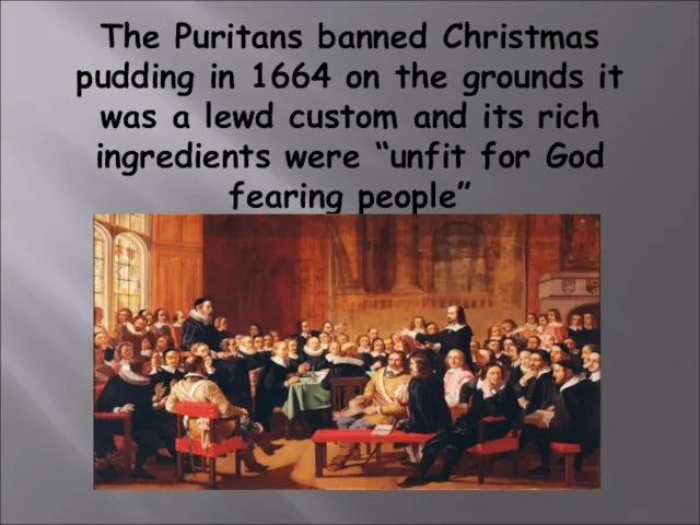 The Puritans banned Christmas pudding in 1664 on the grounds it was