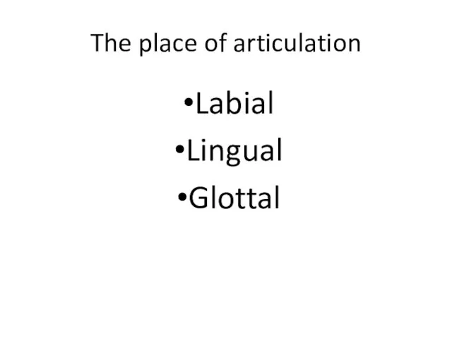 The place of articulation Labial Lingual Glottal