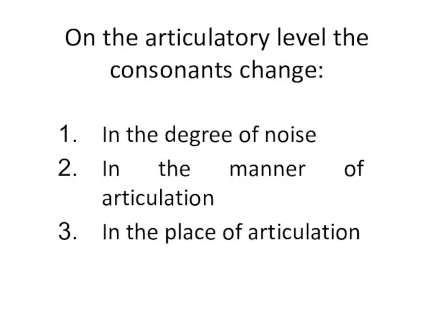 On the articulatory level the consonants change: In the degree of noise
