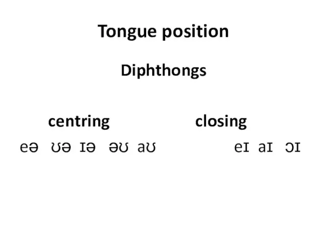 Tongue position Diphthongs centring closing eə ʊə ɪə əʊ aʊ eɪ aɪ ɔɪ