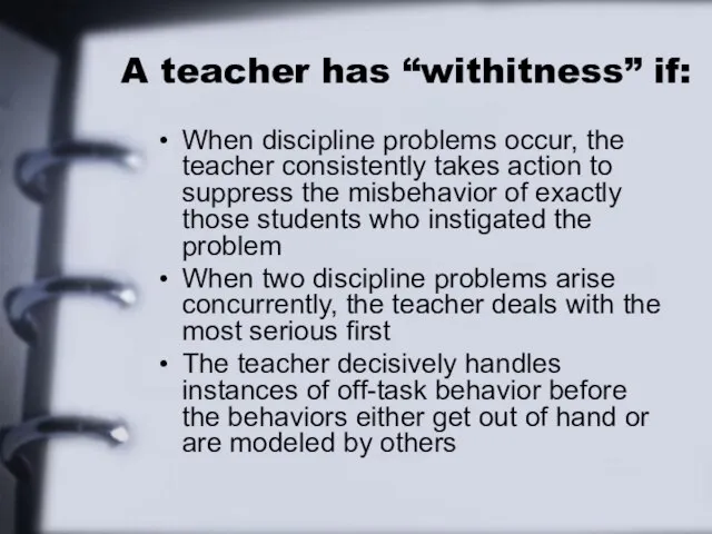 A teacher has “withitness” if: When discipline problems occur, the teacher consistently