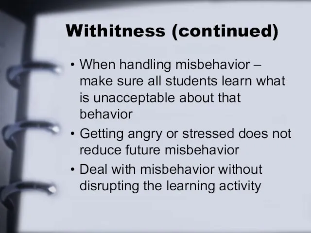 Withitness (continued) When handling misbehavior – make sure all students learn what