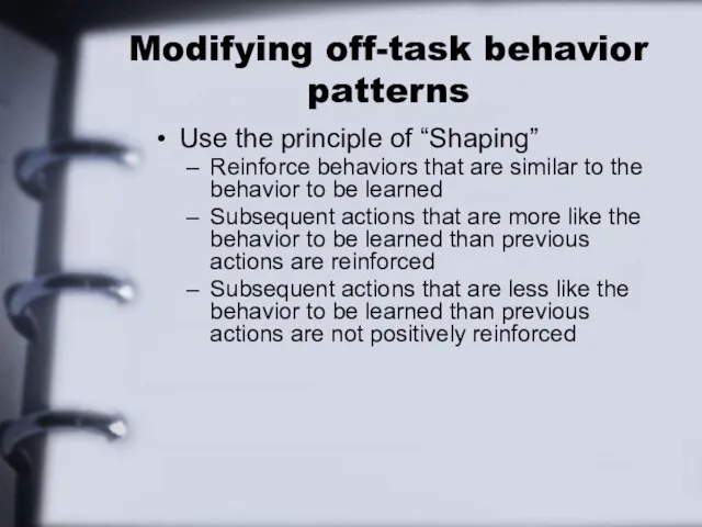 Modifying off-task behavior patterns Use the principle of “Shaping” Reinforce behaviors that