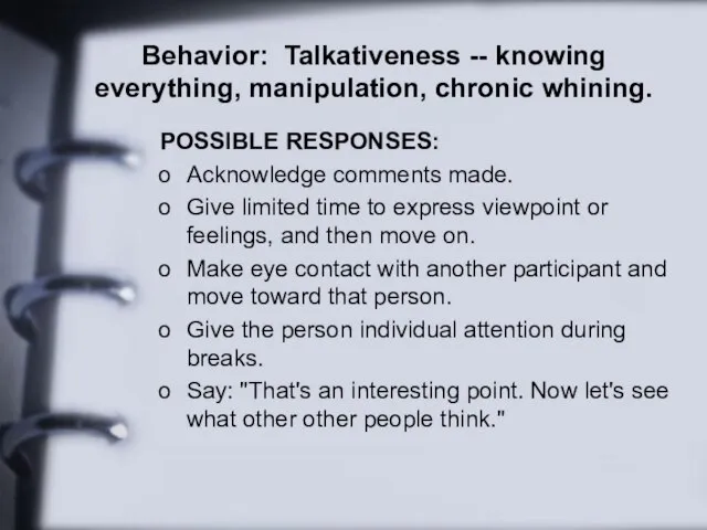 Behavior: Talkativeness -- knowing everything, manipulation, chronic whining. POSSIBLE RESPONSES: Acknowledge comments