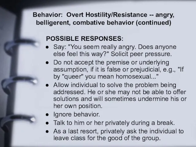 Behavior: Overt Hostility/Resistance -- angry, belligerent, combative behavior (continued) POSSIBLE RESPONSES: Say: