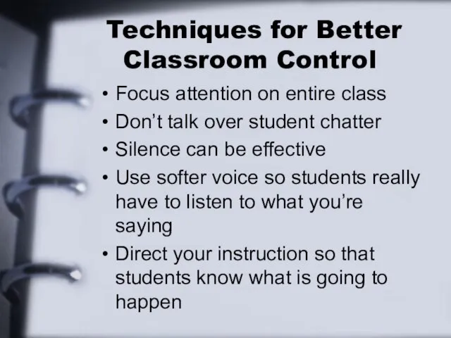 Techniques for Better Classroom Control Focus attention on entire class Don’t talk