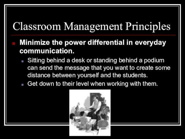 Classroom Management Principles Minimize the power differential in everyday communication. Sitting behind