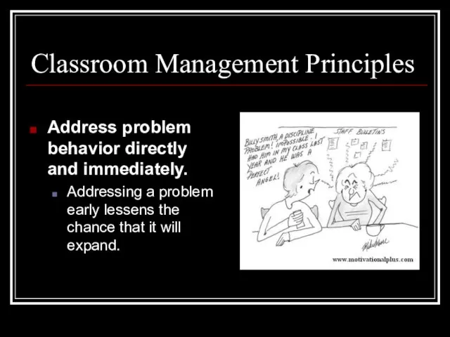 Classroom Management Principles Address problem behavior directly and immediately. Addressing a problem