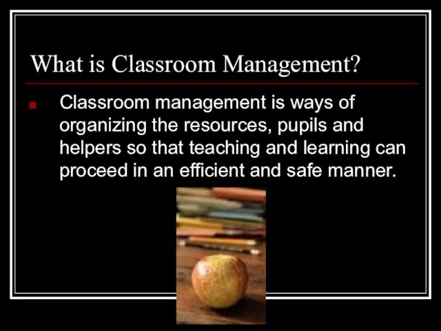 What is Classroom Management? Classroom management is ways of organizing the resources,