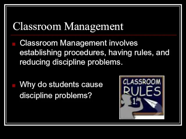 Classroom Management Classroom Management involves establishing procedures, having rules, and reducing discipline