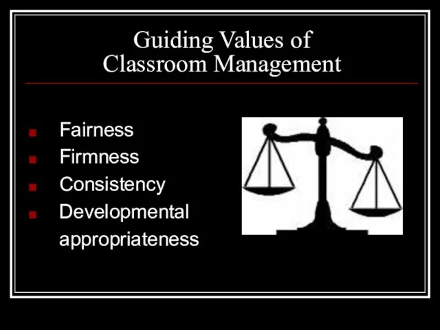 Guiding Values of Classroom Management Fairness Firmness Consistency Developmental appropriateness