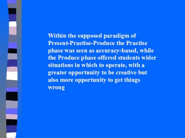 Within the supposed paradigm of Present-Practise-Produce the Practise phase was seen as