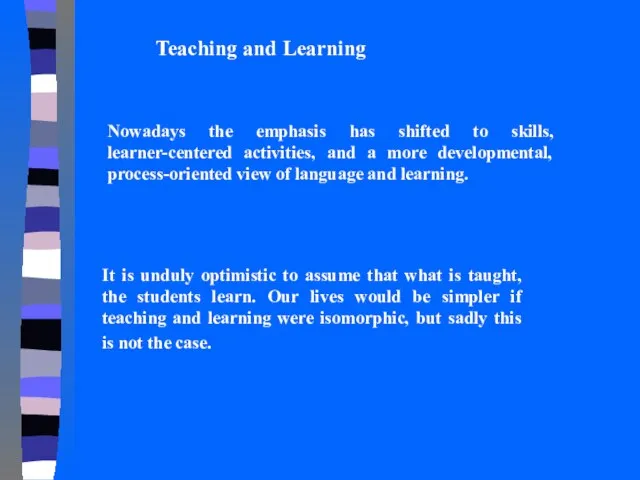 Teaching and Learning Nowadays the emphasis has shifted to skills, learner-centered activities,