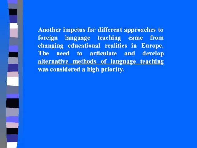 Another impetus for different approaches to foreign language teaching came from changing