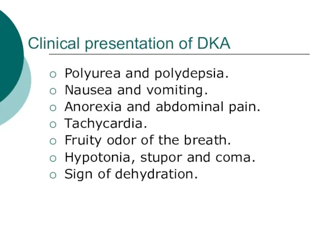Clinical presentation of DKA Polyurea and polydepsia. Nausea and vomiting. Anorexia and