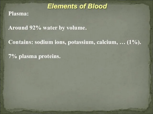 Elements of Blood Plasma: Around 92% water by volume. Contains: sodium ions,