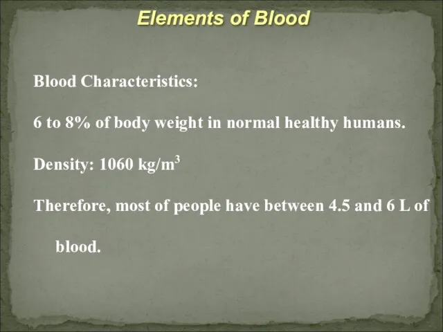 Elements of Blood Blood Characteristics: 6 to 8% of body weight in