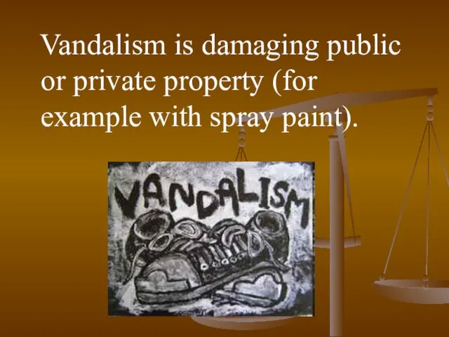 Vandalism is damaging public or private property (for example with spray paint).