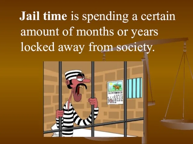 Jail time is spending a certain amount of months or years locked away from society.