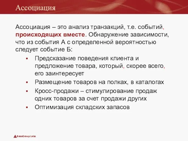 Ассоциация Ассоциация – это анализ транзакций, т.е. событий, происходящих вместе. Обнаружение зависимости,