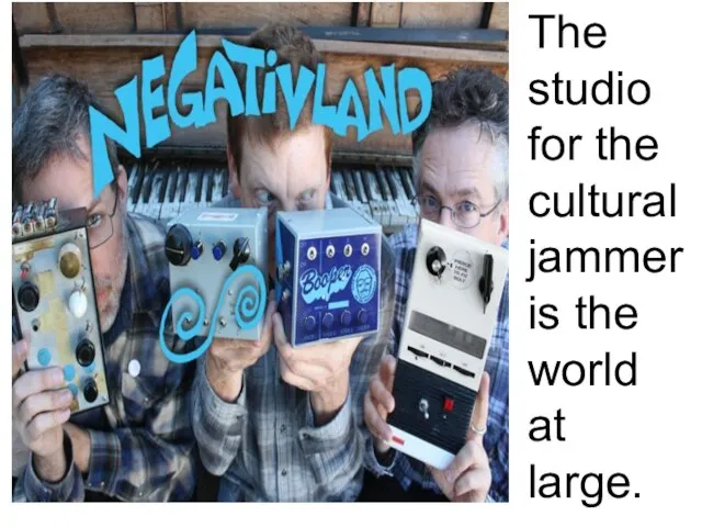 The studio for the cultural jammer is the world at large.