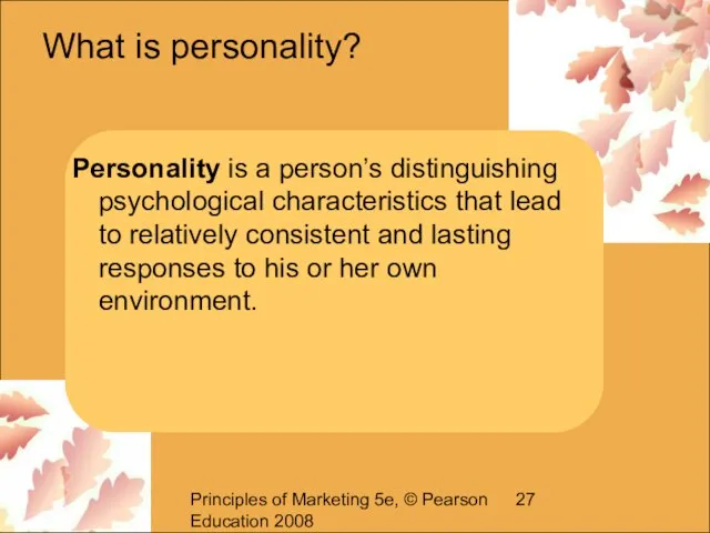 Principles of Marketing 5e, © Pearson Education 2008 What is personality? Personality