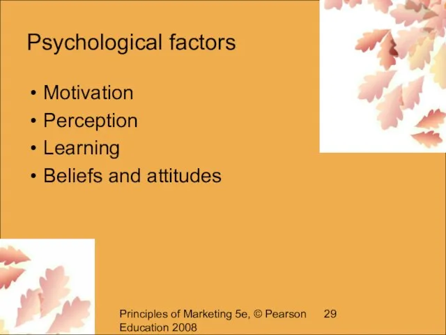 Principles of Marketing 5e, © Pearson Education 2008 Psychological factors Motivation Perception Learning Beliefs and attitudes