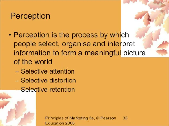 Principles of Marketing 5e, © Pearson Education 2008 Perception Perception is the
