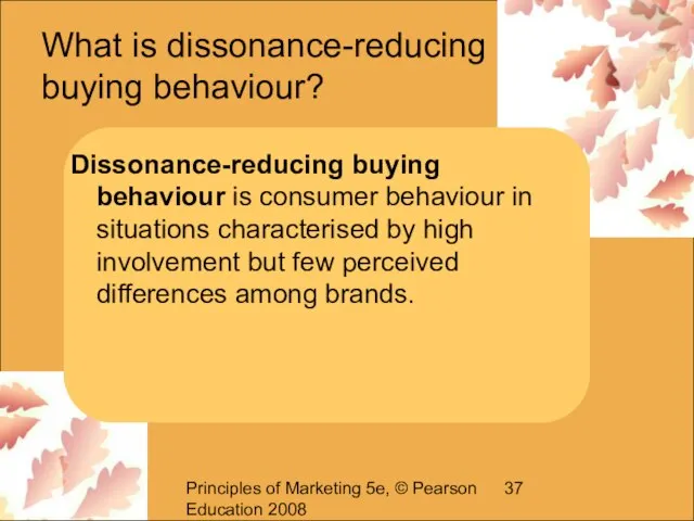 Principles of Marketing 5e, © Pearson Education 2008 What is dissonance-reducing buying