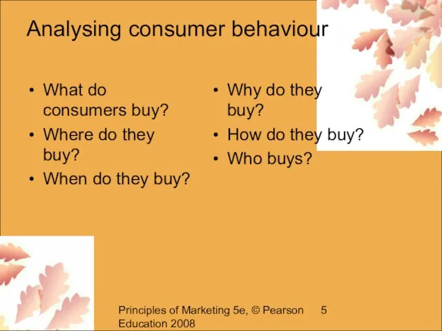 Principles of Marketing 5e, © Pearson Education 2008 Analysing consumer behaviour What