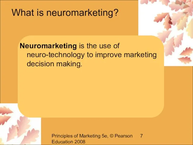 Principles of Marketing 5e, © Pearson Education 2008 What is neuromarketing? Neuromarketing