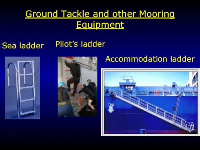 Ground Tackle and other Mooring Equipment Pilot’s ladder Accommodation ladder Sea ladder