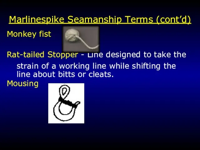 Marlinespike Seamanship Terms (cont’d) Monkey fist Rat-tailed Stopper - Line designed to