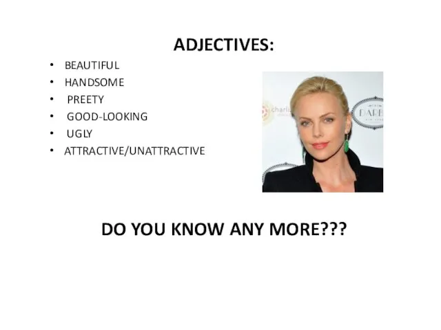 ADJECTIVES: BEAUTIFUL HANDSOME PREETY GOOD-LOOKING UGLY ATTRACTIVE/UNATTRACTIVE DO YOU KNOW ANY MORE???