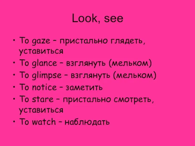 Look, see To gaze – пристально глядеть, уставиться To glance – взглянуть