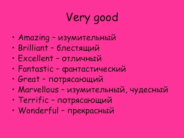 Very good Amazing – изумительный Brilliant – блестящий Excellent – отличный Fantastic