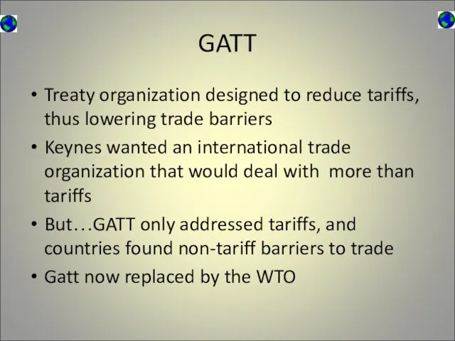 GATT Treaty organization designed to reduce tariffs, thus lowering trade barriers Keynes