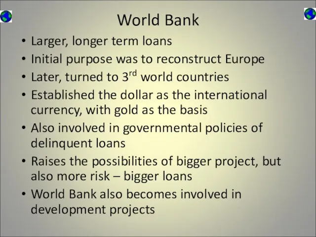 World Bank Larger, longer term loans Initial purpose was to reconstruct Europe