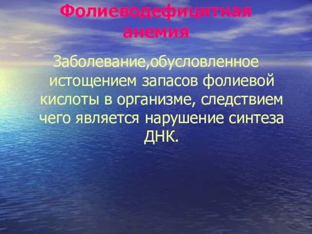 Фолиеводефицитная анемия Заболевание,обусловленное истощением запасов фолиевой кислоты в организме, следствием чего является нарушение синтеза ДНК.