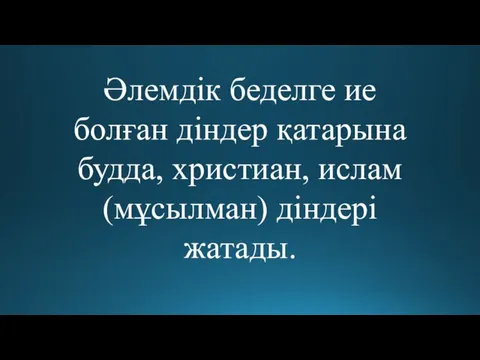 Әлемдік беделге ие болған діндер қатарына будда, христиан, ислам(мұсылман) діндері жатады.