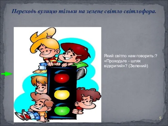 Переходь вулицю тільки на зелене світло світлофора. Який світло нам говорить:? «Проходьте - шлях відкритий»? (Зелений)