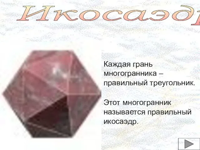 Икосаэдр Каждая грань многогранника – правильный треугольник. Этот многогранник называется правильный икосаэдр.