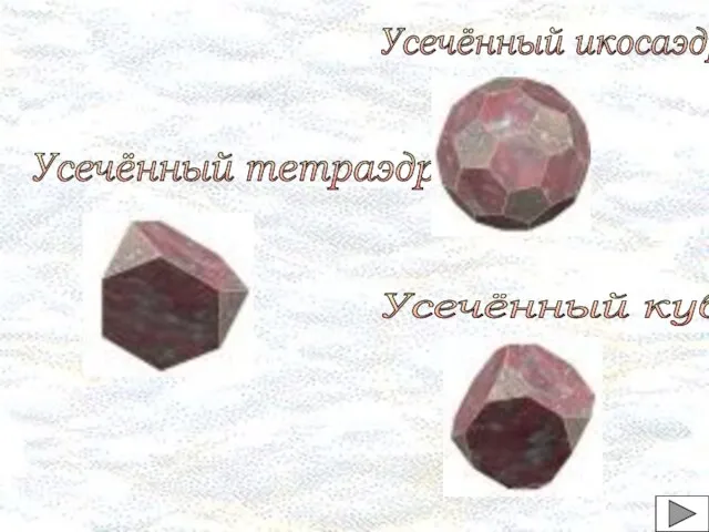 Усечённый тетраэдр Усечённый икосаэдр Усечённый куб