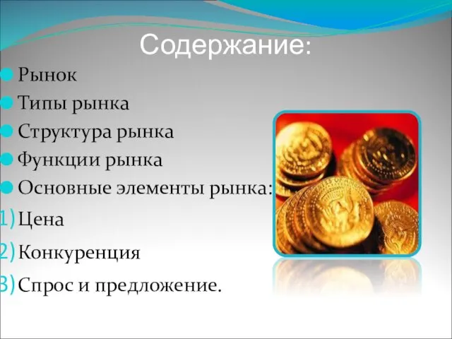 Содержание: Рынок Типы рынка Структура рынка Функции рынка Основные элементы рынка: Цена Конкуренция Спрос и предложение.