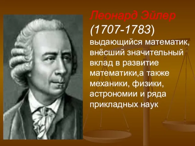 Леонард Эйлер (1707-1783) выдающийся математик,внёсший значительный вклад в развитие математики,а также механики,