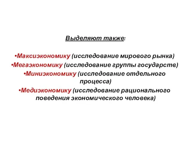 Выделяют также: Максиэкономику (исследование мирового рынка) Мегаэкономику (исследование группы государств) Миниэкономику (исследование