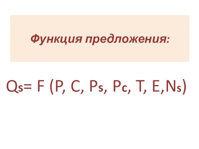 Функция предложения: Qs= F (P, C, Ps, Pc, T, E,Ns)