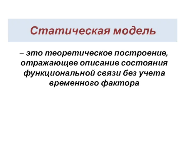 Статическая модель – это теоретическое построение, отражающее описание состояния функциональной связи без учета временного фактора